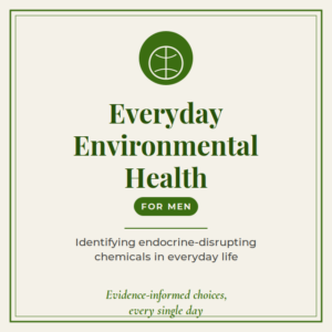 Everyday Environmental Health for Men A Practical Guide to Identifying Common Sources of Endocrine-Disrupting Chemicals and Making Evidence-Informed Choices for Everyday Living